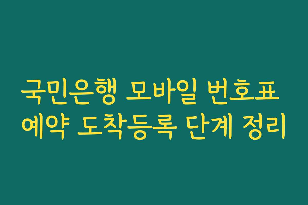 국민은행 모바일 번호표 예약 도착등록 단계 정리 국민은행 모바일 번호표 예약 도착등록 단계 정리