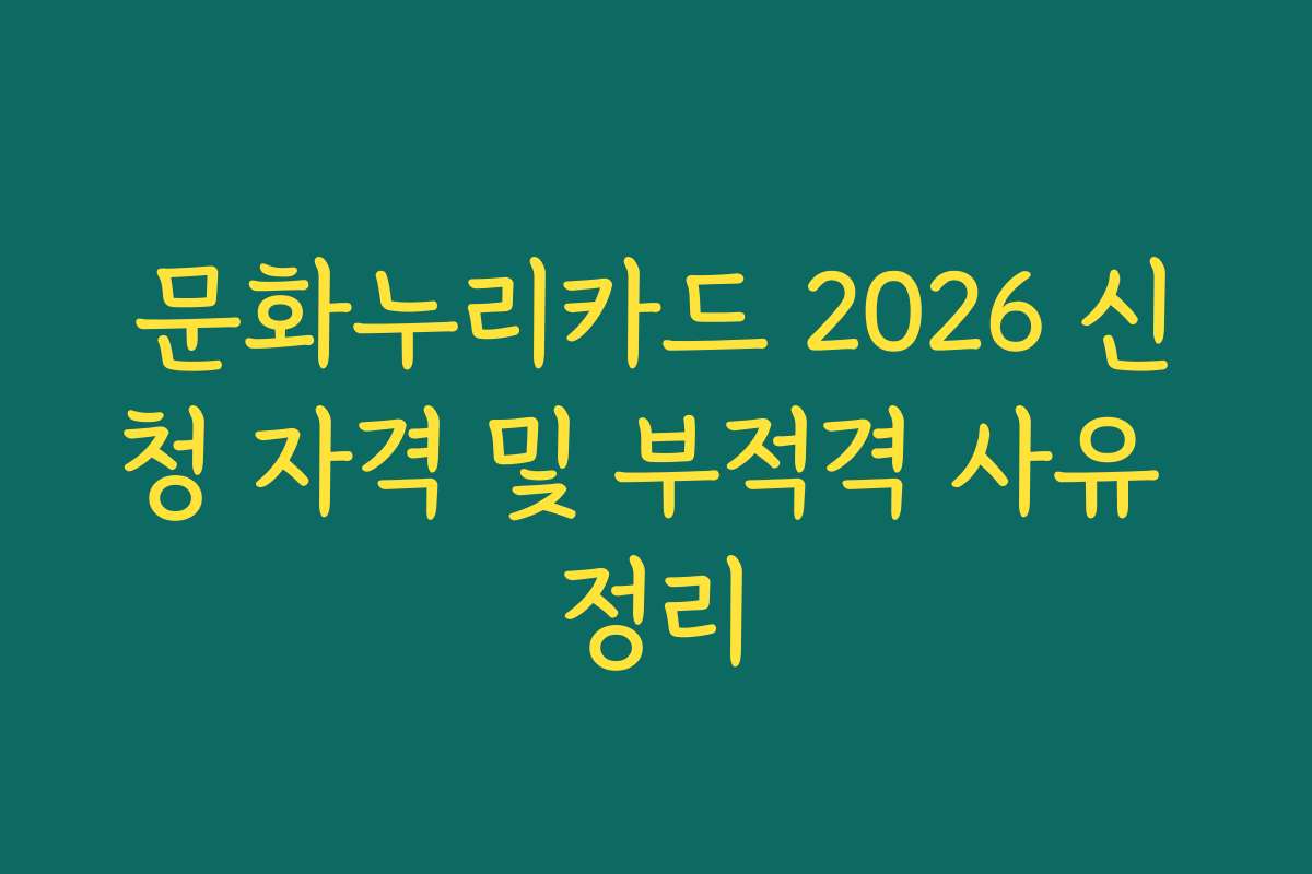 문화누리카드 2026 신청 자격 및 부적격 사유 정리