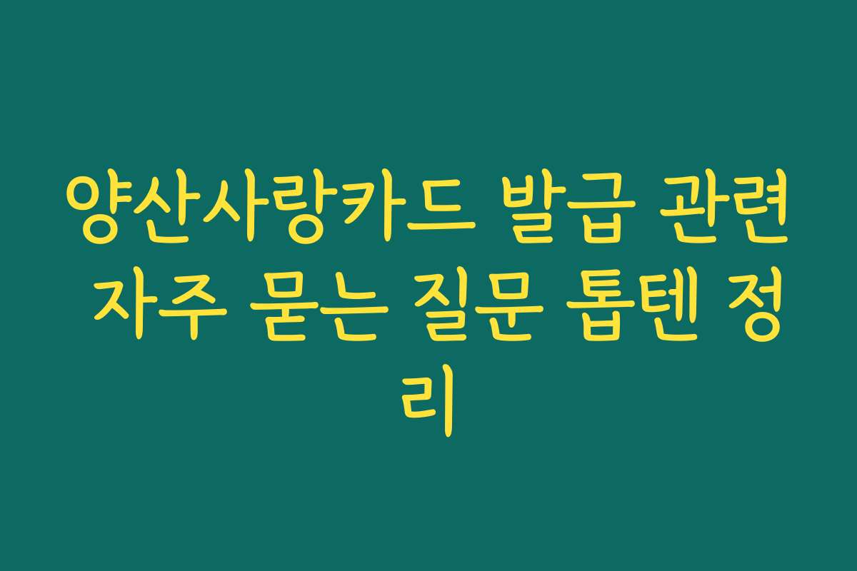 양산사랑카드 발급 관련 자주 묻는 질문 톱텐 정리 양산사랑카드 발급 관련 자주 묻는 질문 톱텐 정리