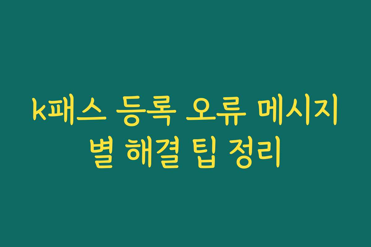 k패스 등록 오류 메시지별 해결 팁 정리 k패스 등록 오류 메시지별 해결 팁 정리