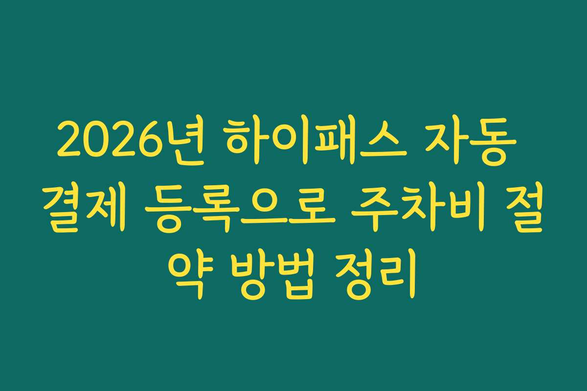 2026년 하이패스 자동 결제 등록으로 주차비 절약 방법 정리