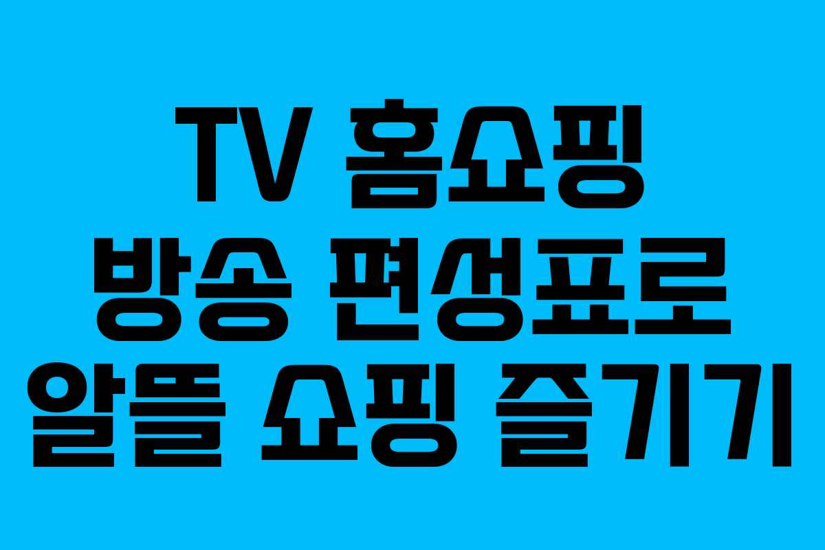 TV 홈쇼핑 방송 편성표로 알뜰 쇼핑 즐기기