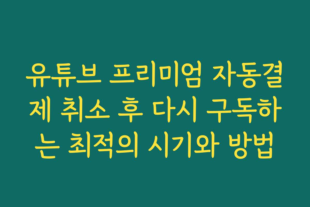 유튜브 프리미엄 자동결제 취소 후 다시 구독하는 최적의 시기와 방법 유튜브 프리미엄 자동결제 취소 후 다시 구독하는 최적의 시기와 방법