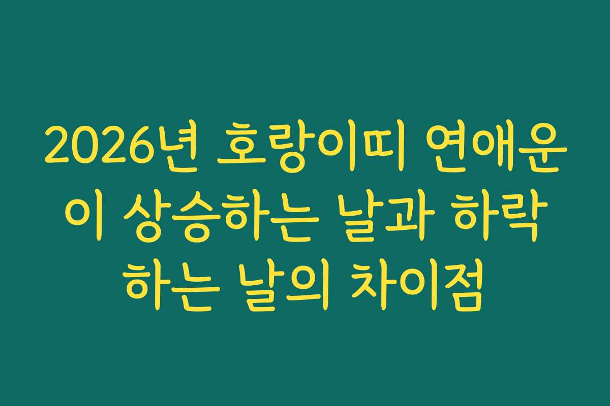 2026년 호랑이띠 연애운이 상승하는 날과 하락하는 날의 차이점