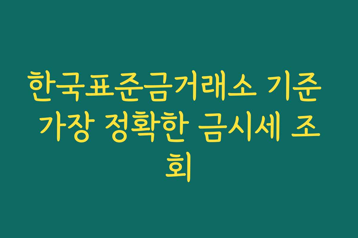 한국표준금거래소 기준 가장 정확한 금시세 조회