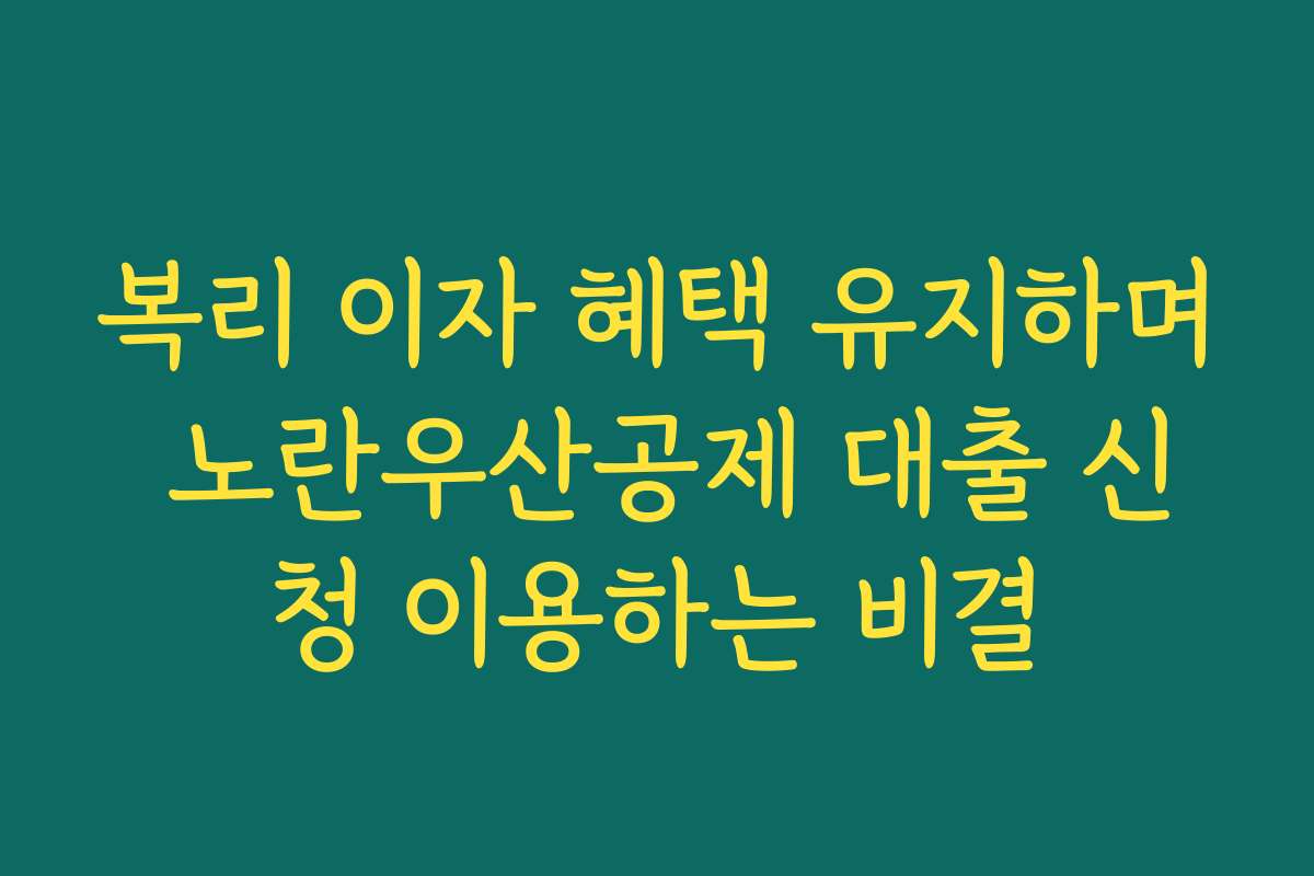 복리 이자 혜택 유지하며 노란우산공제 대출 신청 이용하는 비결 복리 이자 혜택 유지하며 노란우산공제 대출 신청 이용하는 비결