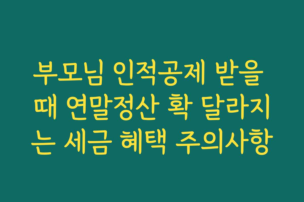 부모님 인적공제 받을 때 연말정산 확 달라지는 세금 혜택 주의사항 부모님 인적공제 받을 때 연말정산 확 달라지는 세금 혜택 주의사항