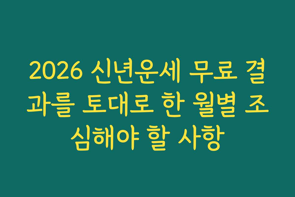 2026 신년운세 무료 결과를 토대로 한 월별 조심해야 할 사항 2026 신년운세 무료 결과를 토대로 한 월별 조심해야 할 사항