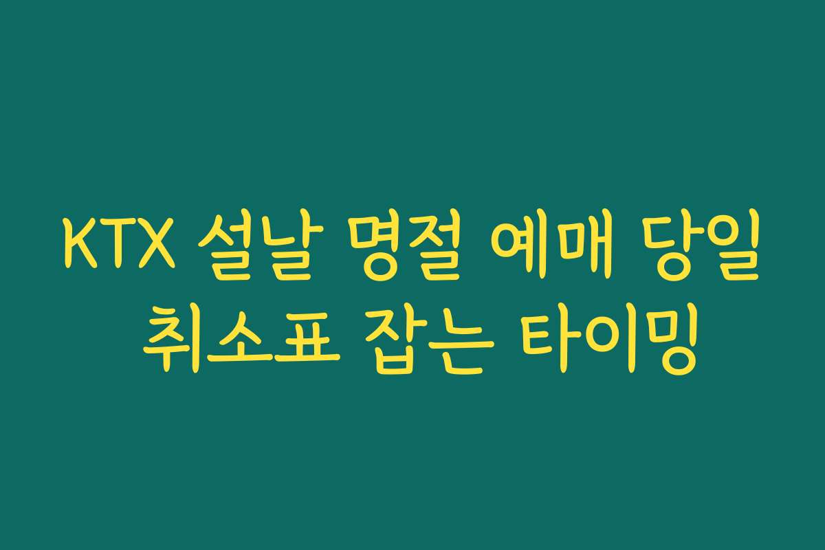 KTX 설날 명절 예매 당일 취소표 잡는 타이밍