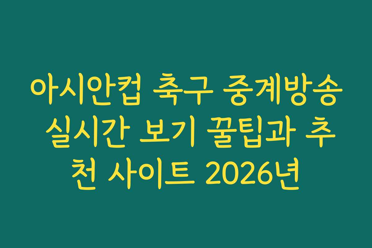 아시안컵 축구 중계방송 실시간 보기 꿀팁과 추천 사이트 2026년