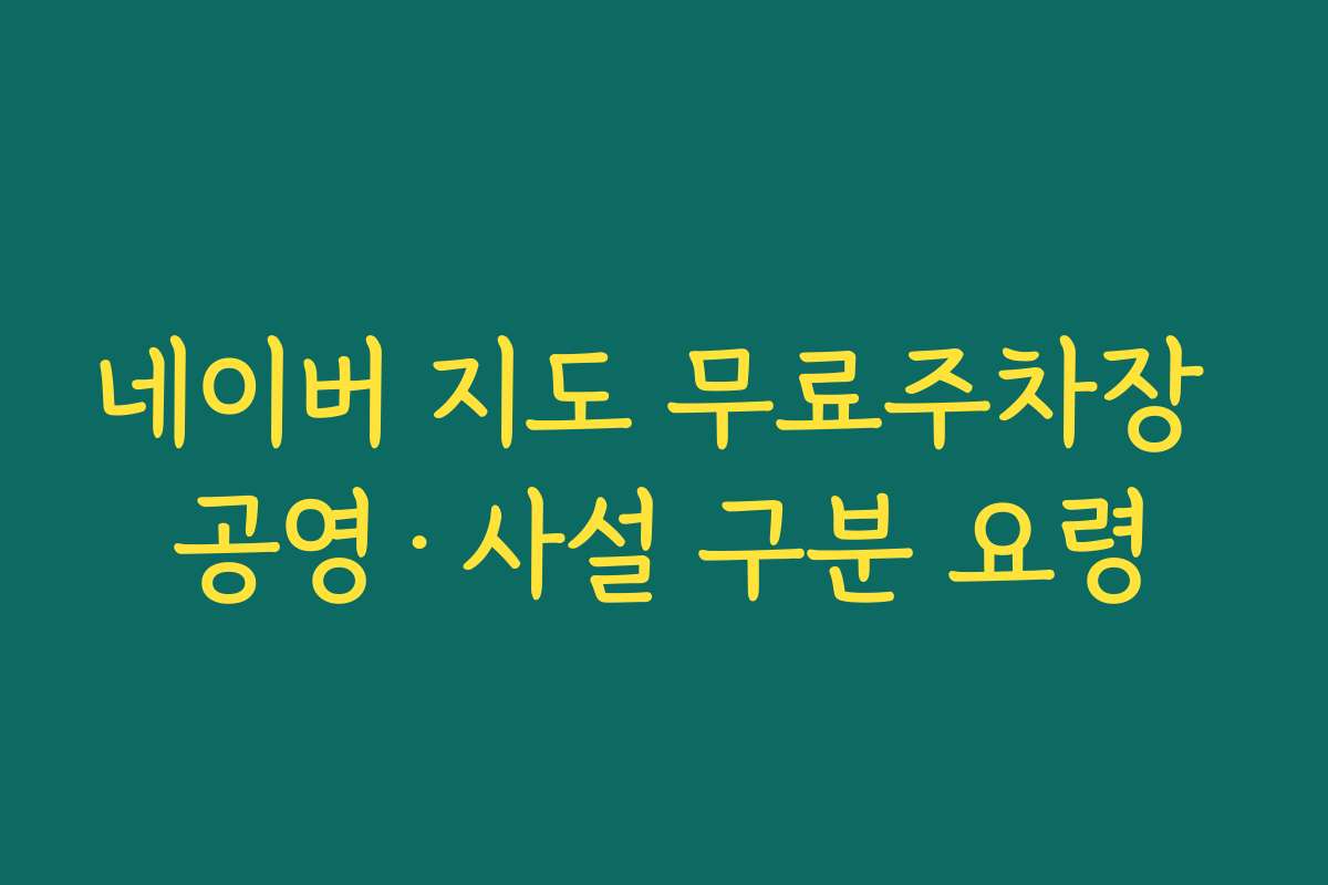 네이버 지도 무료주차장 공영·사설 구분 요령