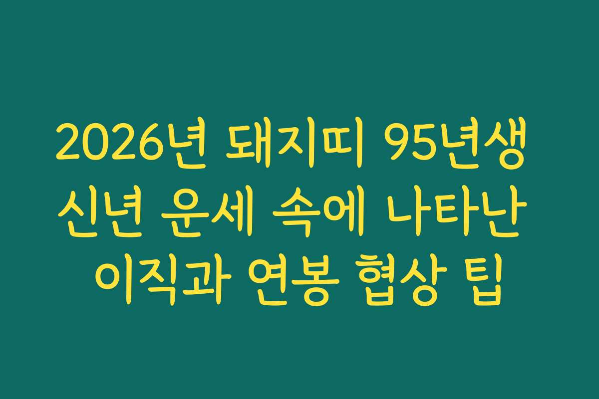 2026년 돼지띠 95년생 신년 운세 속에 나타난 이직과 연봉 협상 팁