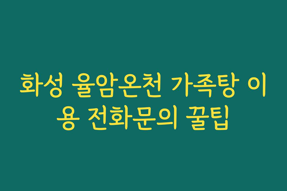 화성 율암온천 가족탕 이용 전화문의 꿀팁