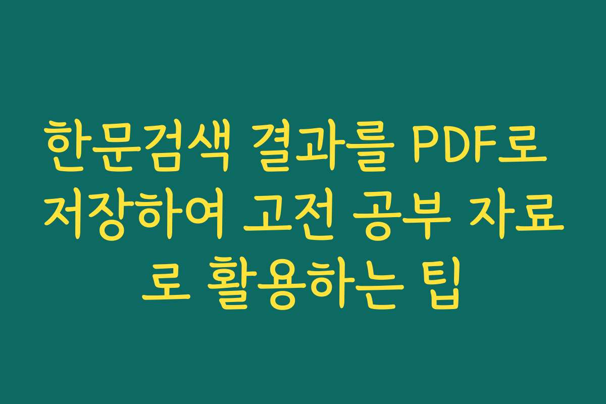 한문검색 결과를 PDF로 저장하여 고전 공부 자료로 활용하는 팁