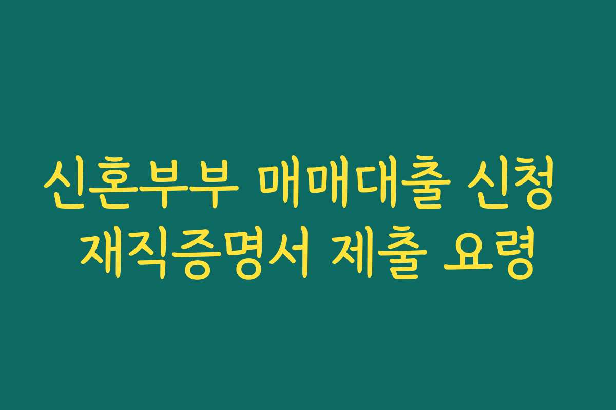 신혼부부 매매대출 신청 재직증명서 제출 요령 신혼부부 매매대출 신청 재직증명서 제출 요령