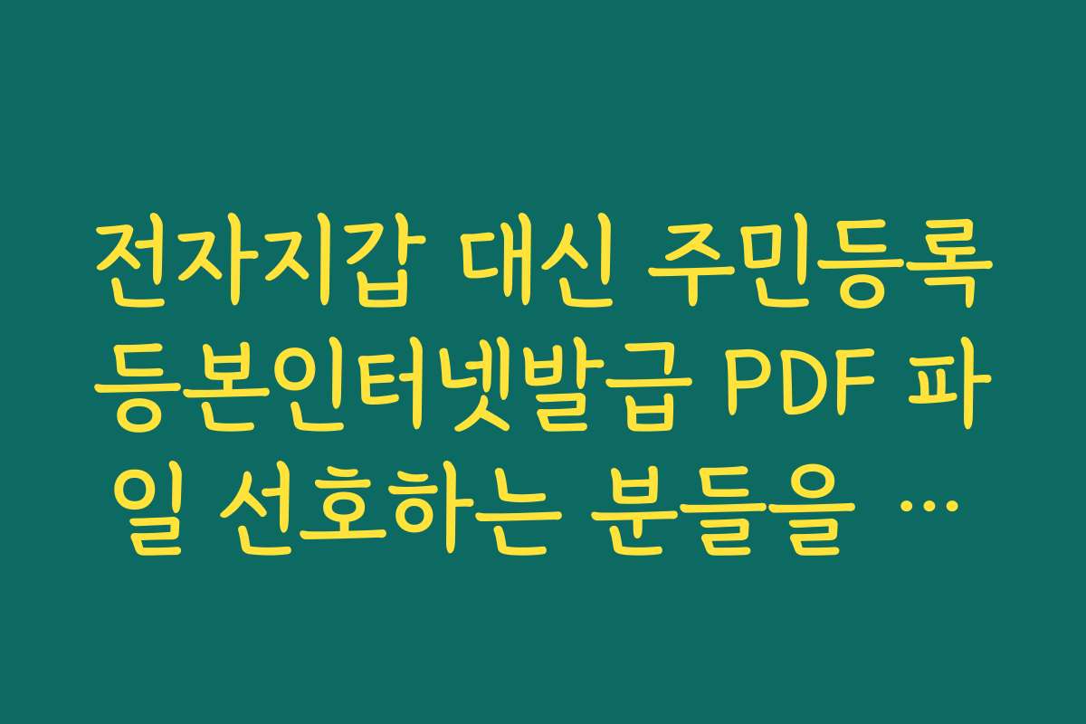 전자지갑 대신 주민등록등본인터넷발급 PDF 파일 선호하는 분들을 위한 팁 전자지갑 대신 주민등록등본인터넷발급 PDF 파일 선호하는 분들을 위한 팁