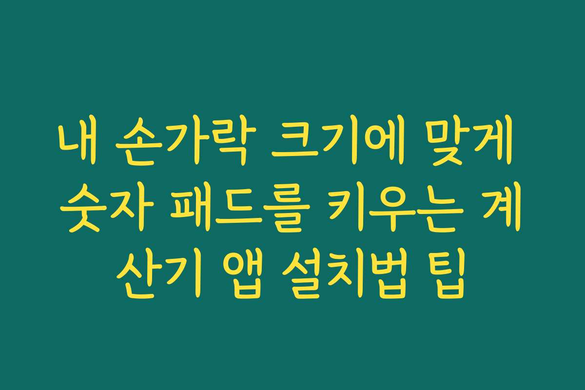 내 손가락 크기에 맞게 숫자 패드를 키우는 계산기 앱 설치법 팁 내 손가락 크기에 맞게 숫자 패드를 키우는 계산기 앱 설치법 팁