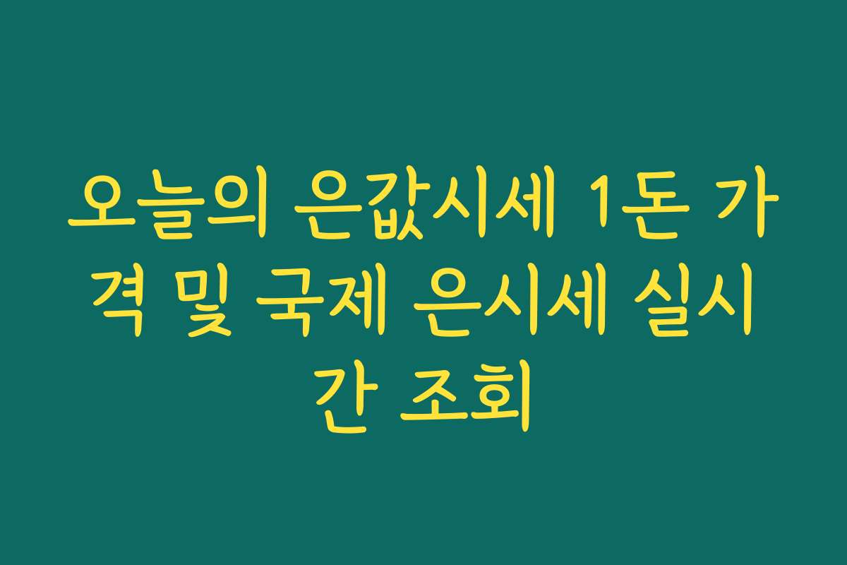 오늘의 은값시세 1돈 가격 및 국제 은시세 실시간 조회