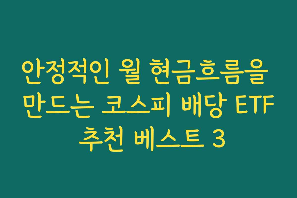 안정적인 월 현금흐름을 만드는 코스피 배당 ETF 추천 베스트 3