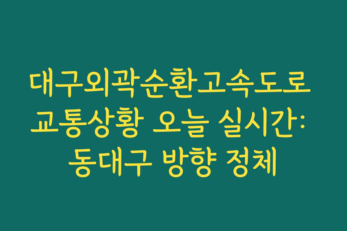 대구외곽순환고속도로 교통상황 오늘 실시간: 동대구 방향 정체