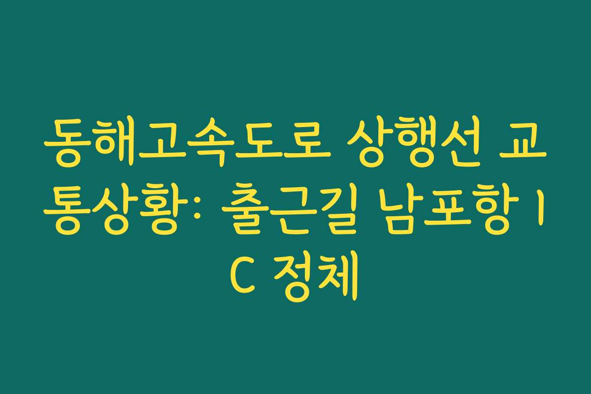 동해고속도로 상행선 교통상황: 출근길 남포항 IC 정체 동해고속도로 상행선 교통상황: 출근길 남포항 IC 정체