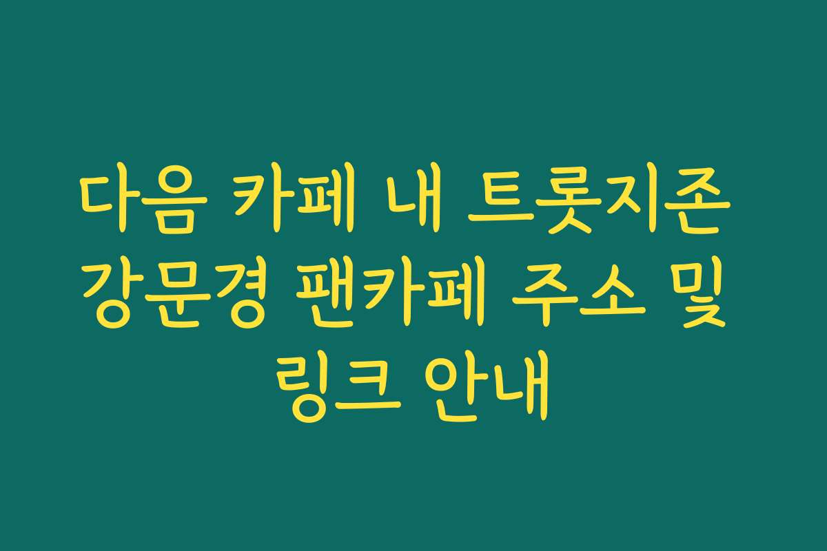 다음 카페 내 트롯지존 강문경 팬카페 주소 및 링크 안내 다음 카페 내 트롯지존 강문경 팬카페 주소 및 링크 안내