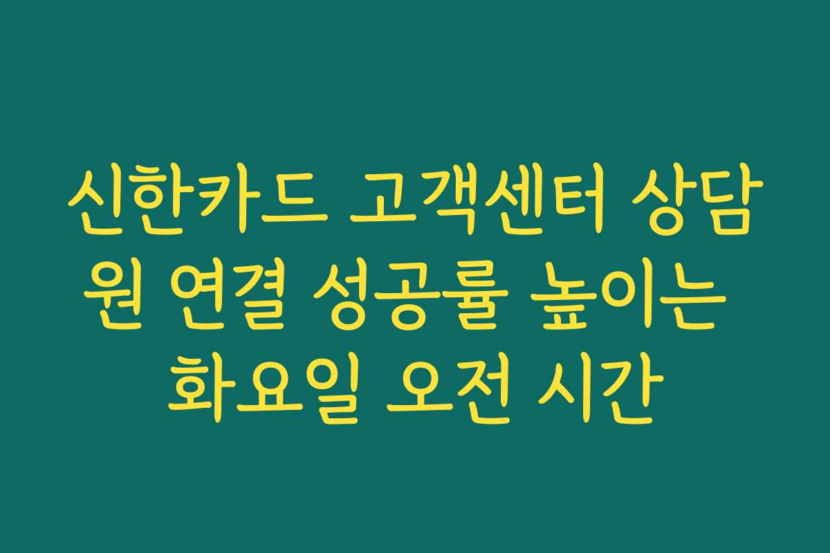 신한카드 고객센터 상담원 연결 성공률 높이는 화요일 오전 시간