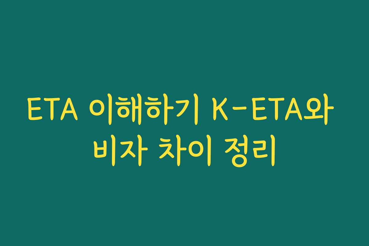 ETA 이해하기 K-ETA와 비자 차이 정리