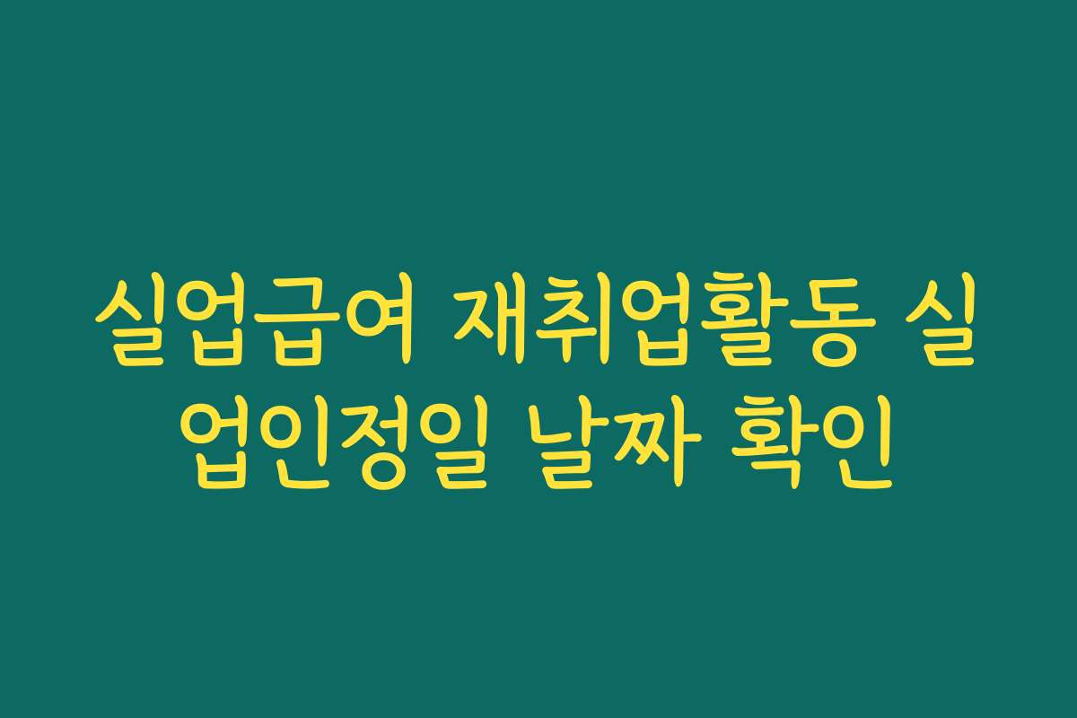 실업급여 재취업활동 실업인정일 날짜 확인