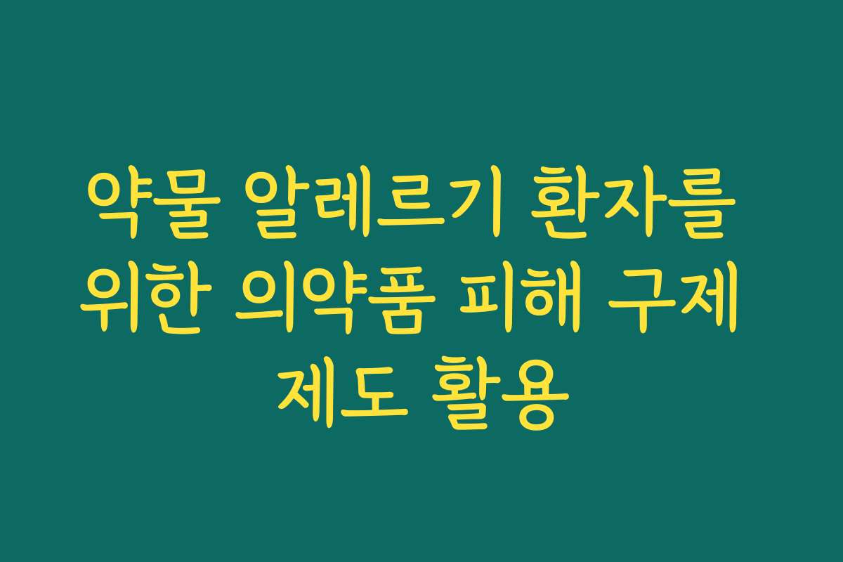 약물 알레르기 환자를 위한 의약품 피해 구제 제도 활용