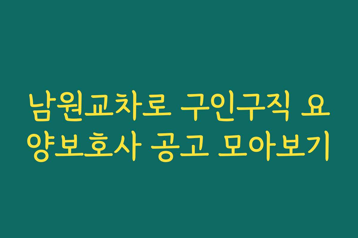 남원교차로 구인구직 요양보호사 공고 모아보기 남원교차로 구인구직 요양보호사 공고 모아보기