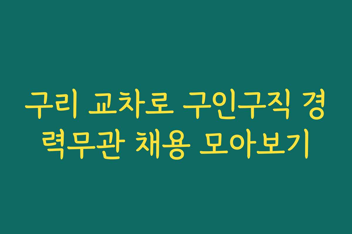 구리 교차로 구인구직 경력무관 채용 모아보기