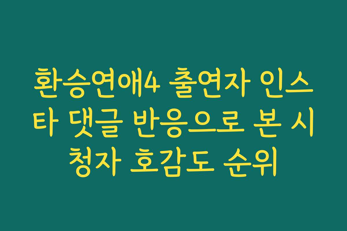 환승연애4 출연자 인스타 댓글 반응으로 본 시청자 호감도 순위