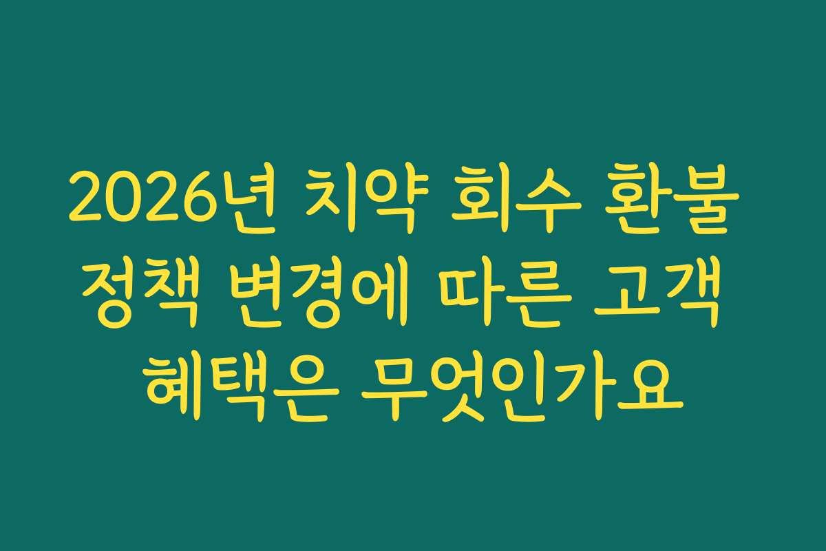 2026년 치약 회수 환불 정책 변경에 따른 고객 혜택은 무엇인가요