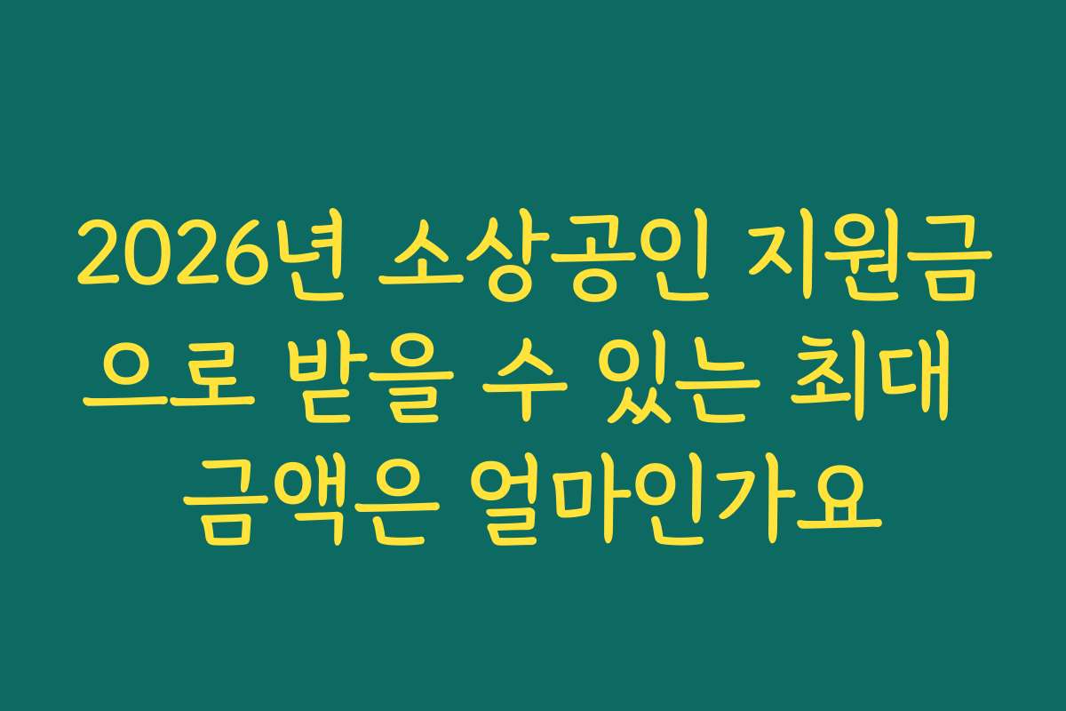 2026년 소상공인 지원금으로 받을 수 있는 최대 금액은 얼마인가요