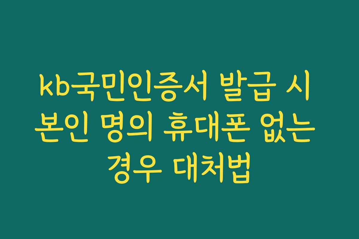 kb국민인증서 발급 시 본인 명의 휴대폰 없는 경우 대처법
