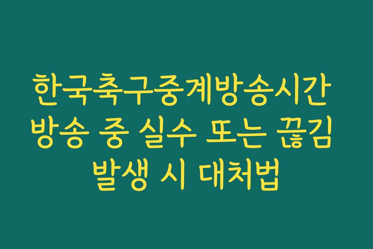 한국축구중계방송시간 방송 중 실수 또는 끊김 발생 시 대처법