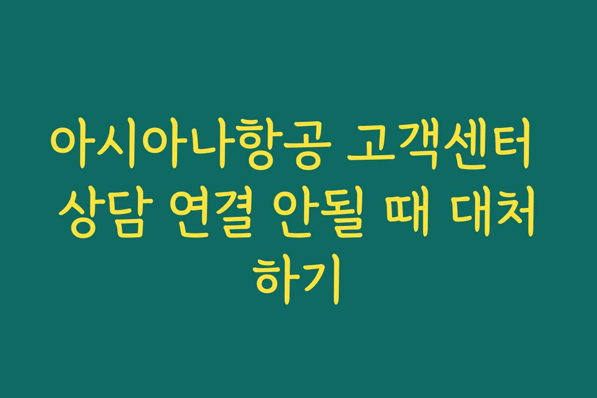 아시아나항공 고객센터 상담 연결 안될 때 대처하기 아시아나항공 고객센터 상담 연결 안될 때 대처하기