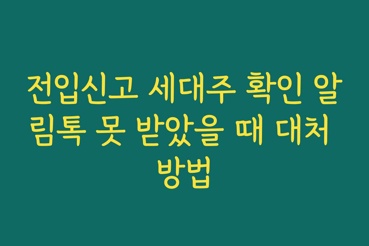 전입신고 세대주 확인 알림톡 못 받았을 때 대처 방법