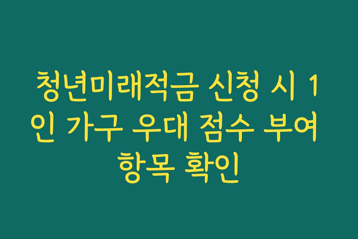 청년미래적금 신청 시 1인 가구 우대 점수 부여 항목 확인 청년미래적금 신청 시 1인 가구 우대 점수 부여 항목 확인