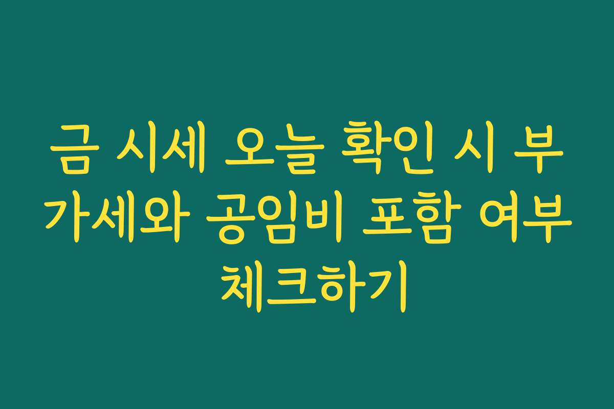 금 시세 오늘 확인 시 부가세와 공임비 포함 여부 체크하기 금 시세 오늘 확인 시 부가세와 공임비 포함 여부 체크하기