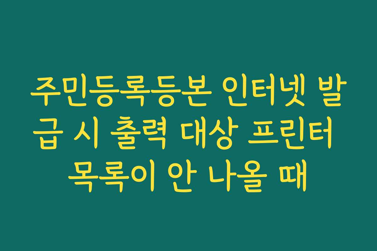 주민등록등본 인터넷 발급 시 출력 대상 프린터 목록이 안 나올 때 주민등록등본 인터넷 발급 시 출력 대상 프린터 목록이 안 나올 때