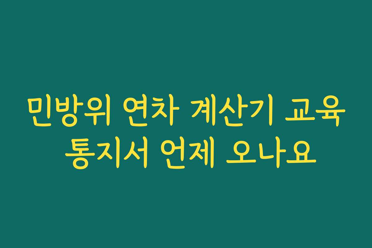 민방위 연차 계산기 교육 통지서 언제 오나요