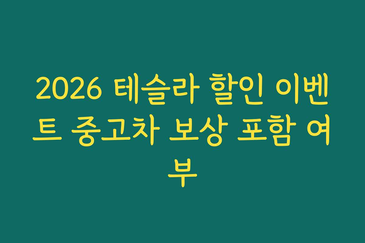 2026 테슬라 할인 이벤트 중고차 보상 포함 여부 2026 테슬라 할인 이벤트 중고차 보상 포함 여부