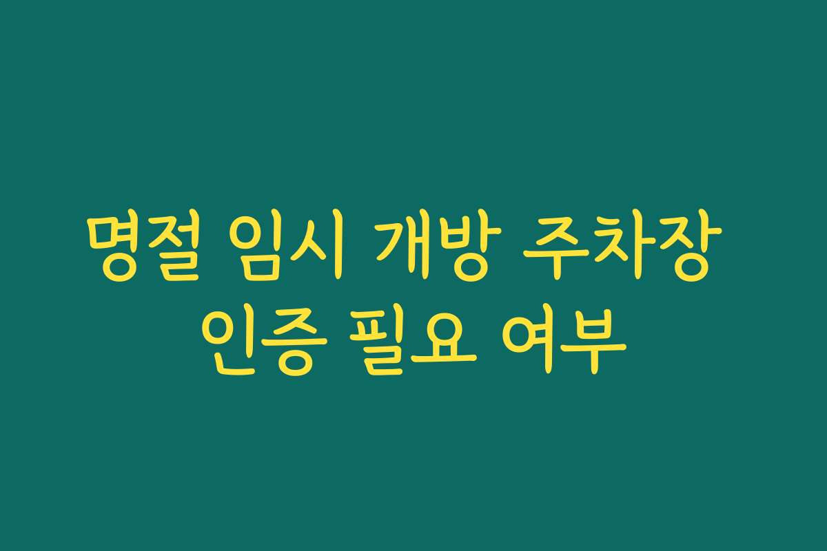 명절 임시 개방 주차장 인증 필요 여부