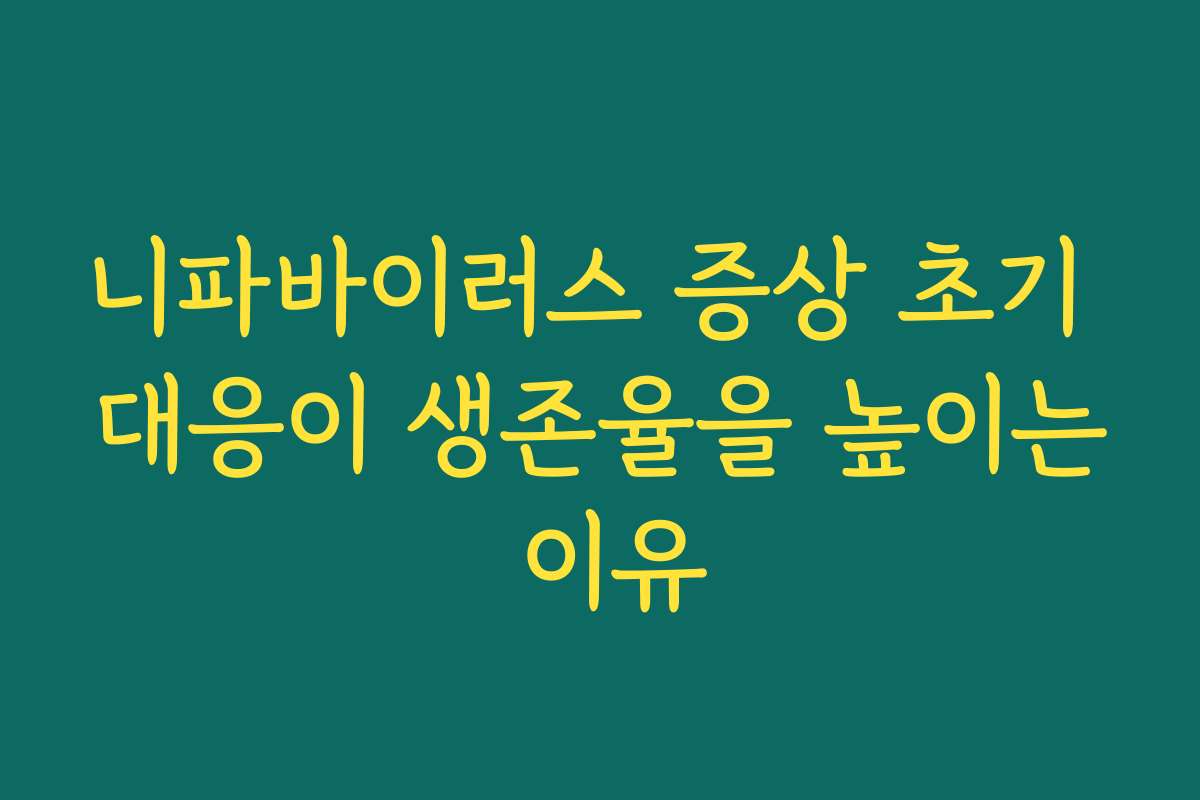 니파바이러스 증상 초기 대응이 생존율을 높이는 이유
