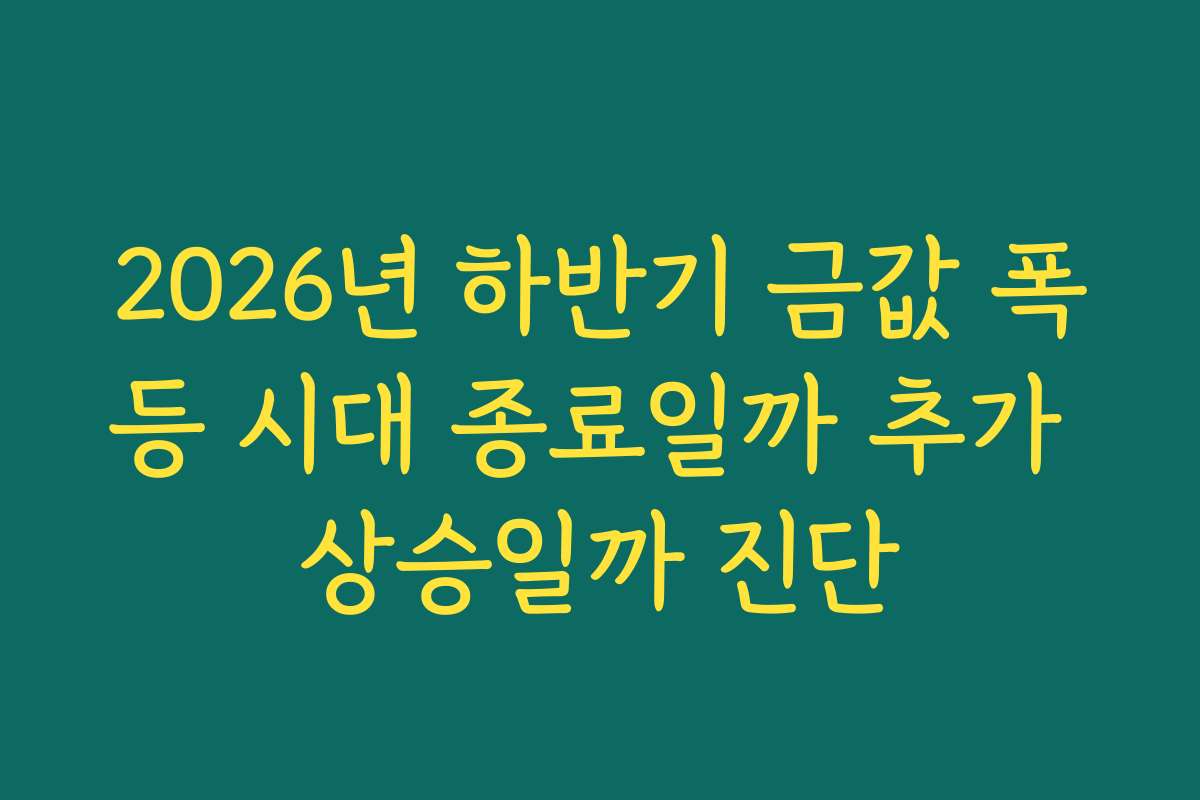 2026년 하반기 금값 폭등 시대 종료일까 추가 상승일까 진단