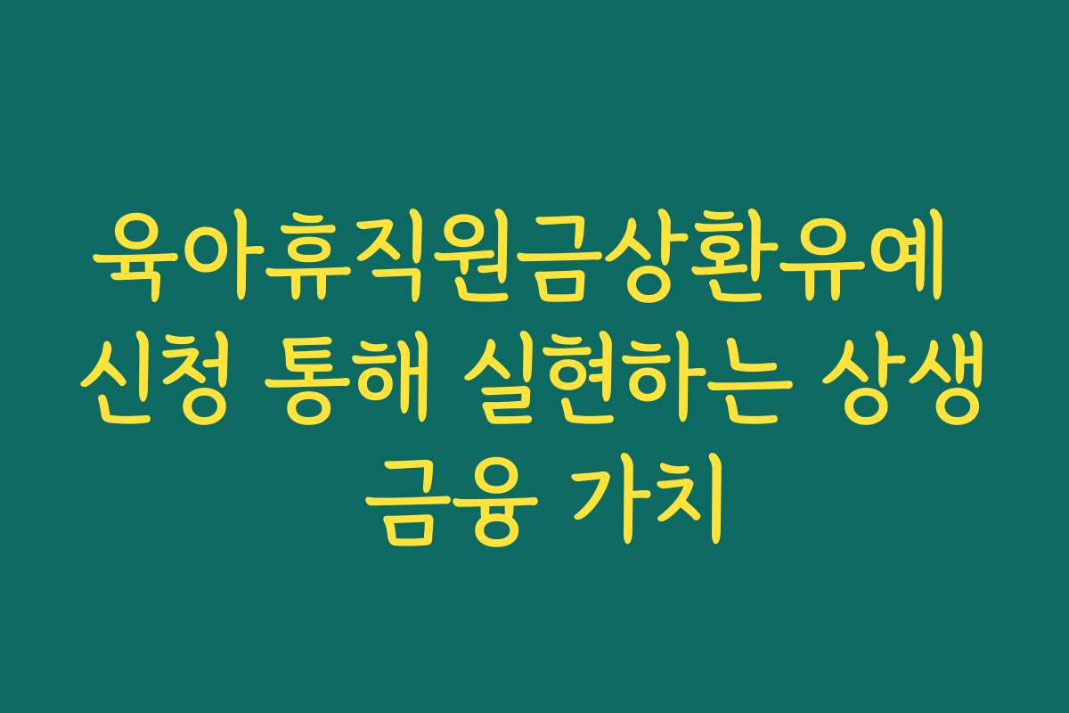 육아휴직원금상환유예 신청 통해 실현하는 상생 금융 가치