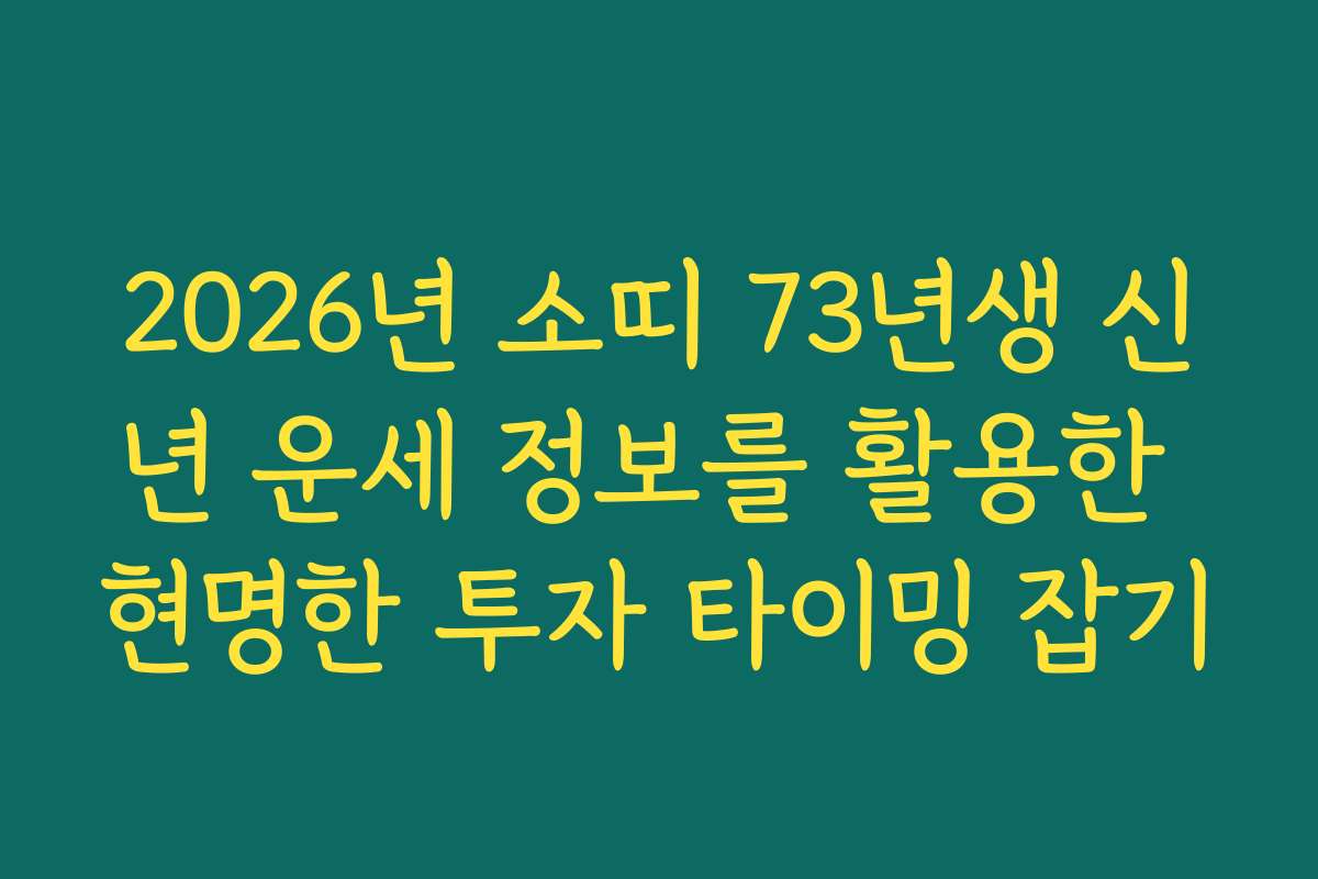2026년 소띠 73년생 신년 운세 정보를 활용한 현명한 투자 타이밍 잡기