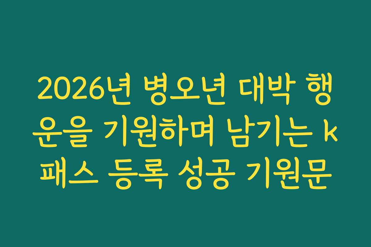 2026년 병오년 대박 행운을 기원하며 남기는 k패스 등록 성공 기원문 2026년 병오년 대박 행운을 기원하며 남기는 k패스 등록 성공 기원문
